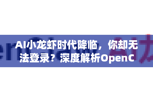 AI小龙虾时代降临，你却无法登录？深度解析OpenClaw平台登录问题与未来