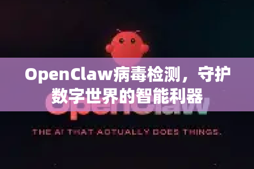 OpenClaw病毒检测，守护数字世界的智能利器