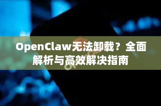 OpenClaw无法卸载？全面解析与高效解决指南