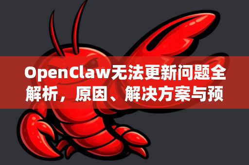 OpenClaw无法更新问题全解析，原因、解决方案与预防指南