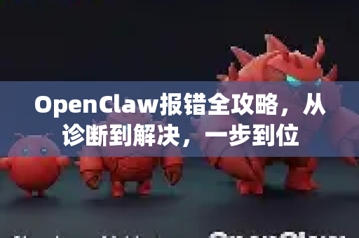 OpenClaw报错全攻略，从诊断到解决，一步到位