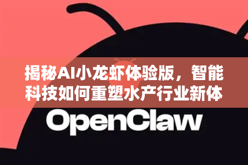 揭秘AI小龙虾体验版，智能科技如何重塑水产行业新体验
