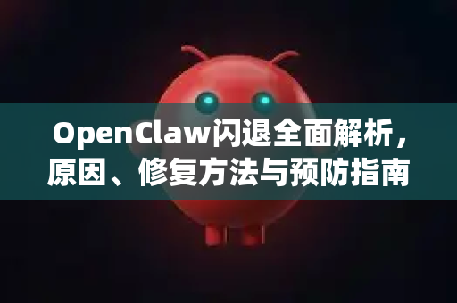 OpenClaw闪退全面解析，原因、修复方法与预防指南