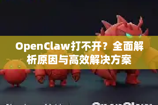 OpenClaw打不开？全面解析原因与高效解决方案