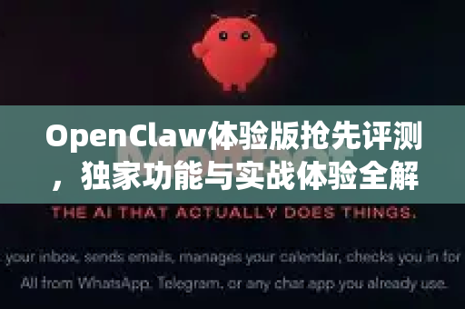 OpenClaw体验版抢先评测，独家功能与实战体验全解析