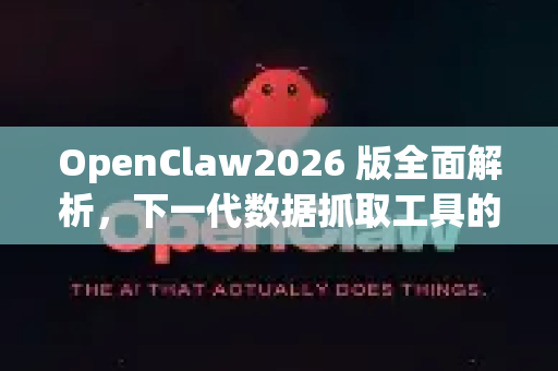 OpenClaw2026 版全面解析，下一代数据抓取工具的革新与突破