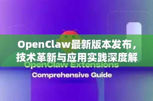 OpenClaw最新版本发布，技术革新与应用实践深度解析