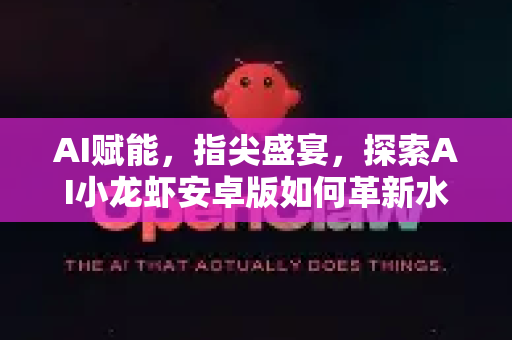 AI赋能，指尖盛宴，探索AI小龙虾安卓版如何革新水产管理