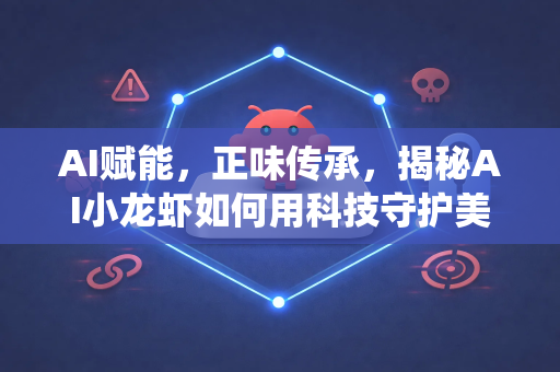AI赋能，正味传承，揭秘AI小龙虾如何用科技守护美食正统