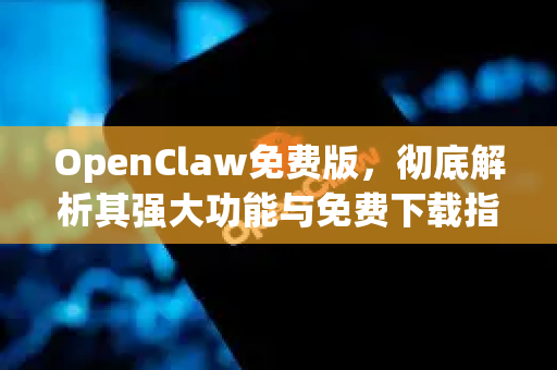 OpenClaw免费版，彻底解析其强大功能与免费下载指南
