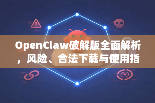 OpenClaw破解版全面解析，风险、合法下载与使用指南