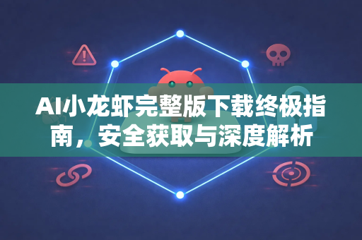 AI小龙虾完整版下载终极指南，安全获取与深度解析