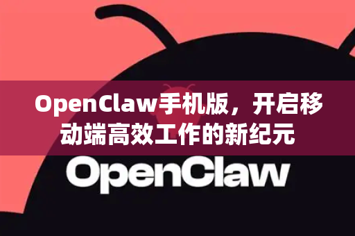 OpenClaw手机版，开启移动端高效工作的新纪元