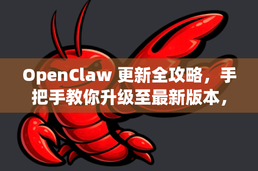 OpenClaw 更新全攻略，手把手教你升级至最新版本，解锁全部潜能