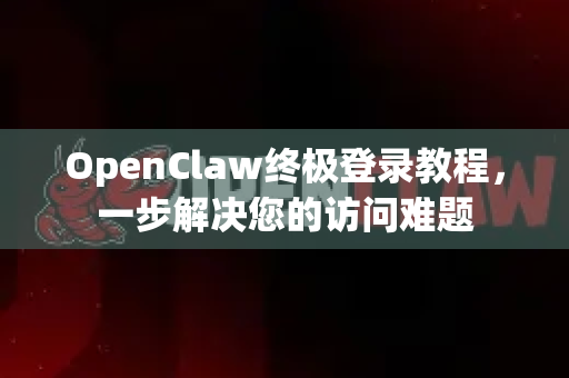 OpenClaw终极登录教程，一步解决您的访问难题
