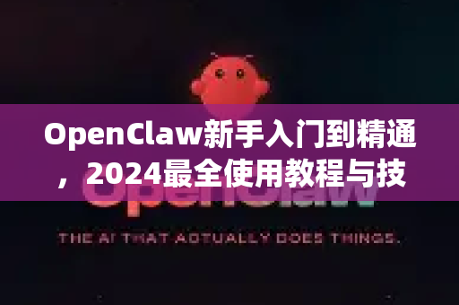 OpenClaw新手入门到精通，2024最全使用教程与技巧解析