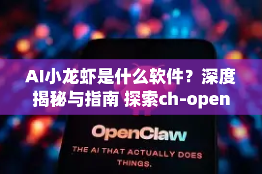 AI小龙虾是什么软件？深度揭秘与指南 探索ch-openclaw.com.cn背后的智能创作利器