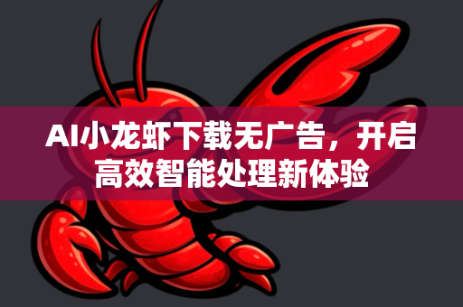 AI小龙虾下载无广告，开启高效智能处理新体验
