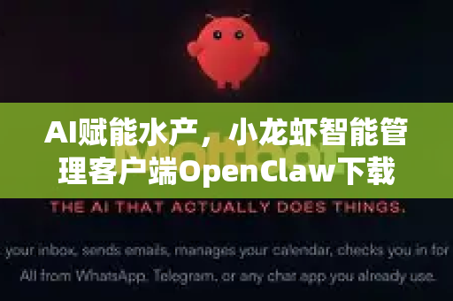 AI赋能水产，小龙虾智能管理客户端OpenClaw下载与使用全解析
