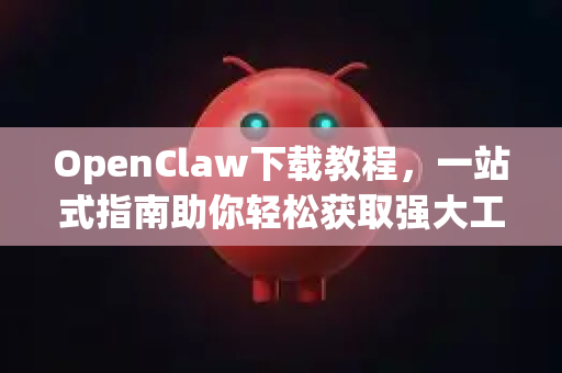 OpenClaw下载教程，一站式指南助你轻松获取强大工具