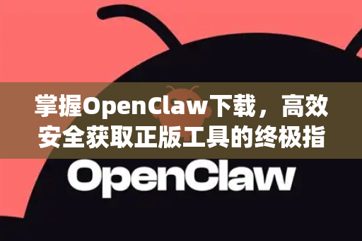 掌握OpenClaw下载，高效安全获取正版工具的终极指南
