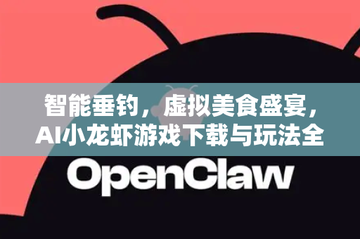 智能垂钓，虚拟美食盛宴，AI小龙虾游戏下载与玩法全攻略