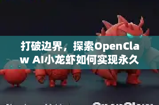打破边界，探索OpenClaw AI小龙虾如何实现永久免费