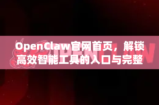 OpenClaw官网首页，解锁高效智能工具的入口与完整指南