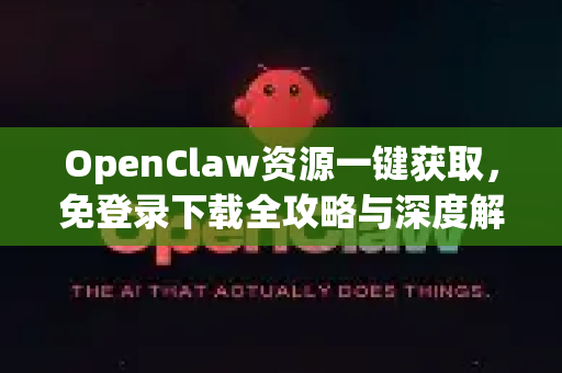 OpenClaw资源一键获取，免登录下载全攻略与深度解析