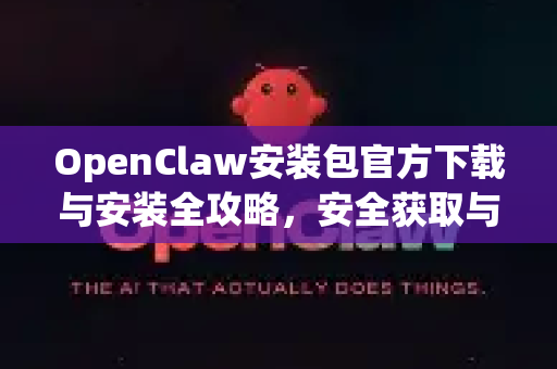 OpenClaw安装包官方下载与安装全攻略，安全获取与高效部署指南