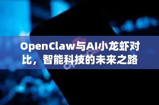 OpenClaw与AI小龙虾对比，智能科技的未来之路