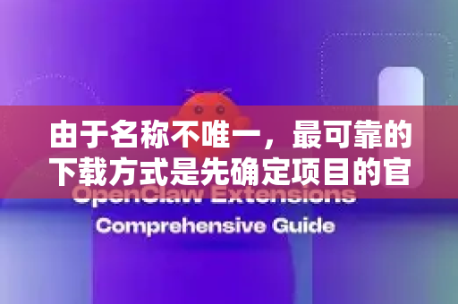由于名称不唯一，最可靠的下载方式是先确定项目的官方来源。以下是为您梳理的通用下载渠道和步骤-第1张图片-OpenClaw 中文版 - 真正能做事的 AI