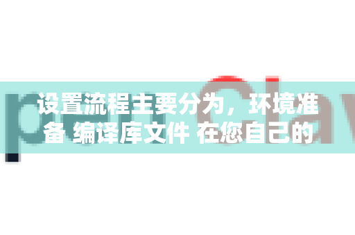 设置流程主要分为,环境准备 编译库文件 在您自己的项目中配置使用-第1张图片-OpenClaw 中文版 - 真正能做事的 AI 设置流程主要分为,环境准备 编译库文件 在您自己的项目中配置使用-第1张图片-OpenClaw 中文版 - 真正能做事的 AI