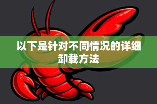 以下是针对不同情况的详细卸载方法-第1张图片-OpenClaw 中文版 - 真正能做事的 AI 以下是针对不同情况的详细卸载方法-第1张图片-OpenClaw 中文版 - 真正能做事的 AI