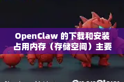 OpenClaw 的下载和安装占用内存（存储空间）主要分为两部分-第1张图片-OpenClaw 中文版 - 真正能做事的 AI