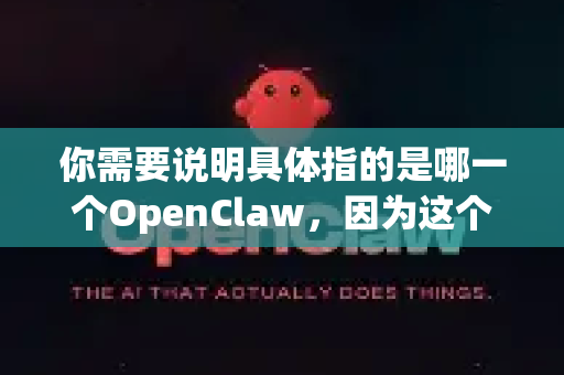 你需要说明具体指的是哪一个OpenClaw,因为这个名字可能指代不同的软件或游戏。目前最常见的主要有两个-第1张图片-OpenClaw 中文版 - 真正能做事的 AI 你需要说明具体指的是哪一个OpenClaw,因为这个名字可能指代不同的软件或游戏。目前最常见的主要有两个-第1张图片-OpenClaw 中文版 - 真正能做事的 AI