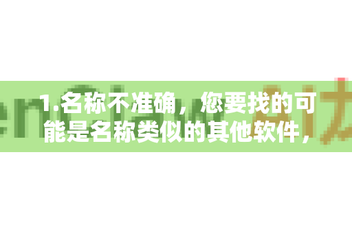 1.名称不准确,您要找的可能是名称类似的其他软件,例如-第1张图片-OpenClaw 中文版 - 真正能做事的 AI 1.名称不准确,您要找的可能是名称类似的其他软件,例如-第1张图片-OpenClaw 中文版 - 真正能做事的 AI