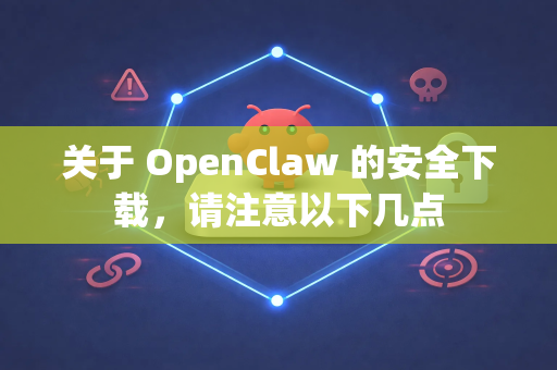 关于 OpenClaw 的安全下载，请注意以下几点-第1张图片-OpenClaw 中文版 - 真正能做事的 AI