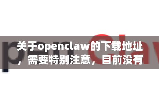 关于openclaw的下载地址,需要特别注意,目前没有一个广为人知、官方维护且名为OpenClaw的主流开源软件项目。这个名字可能存在混淆或拼写错误-第1张图片-OpenClaw 中文版 - 真正能做事的 AI 关于openclaw的下载地址,需要特别注意,目前没有一个广为人知、官方维护且名为OpenClaw的主流开源软件项目。这个名字可能存在混淆或拼写错误-第1张图片-OpenClaw 中文版 - 真正能做事的 AI