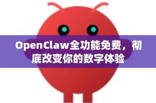 OpenClaw全功能免费，彻底改变你的数字体验