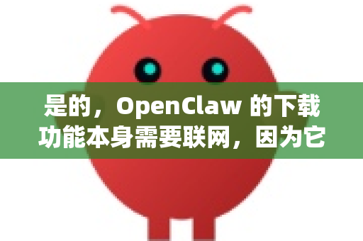 是的，OpenClaw 的下载功能本身需要联网，因为它需要从目标网站（如博客、论坛、新闻站点等）实时抓取内容。这是一个在线抓取和转换工具-第1张图片-OpenClaw 中文版 - 真正能做事的 AI