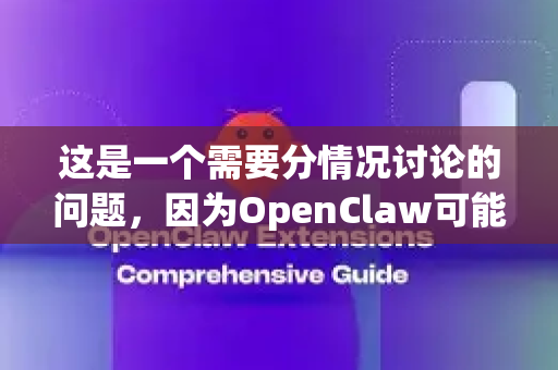 这是一个需要分情况讨论的问题，因为OpenClaw可能指代不同的东西-第1张图片-OpenClaw 中文版 - 真正能做事的 AI