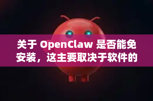 关于 OpenClaw 是否能免安装，这主要取决于软件的发布形式。通常情况下，开源软件会提供可移植版本-第1张图片-OpenClaw 中文版 - 真正能做事的 AI
