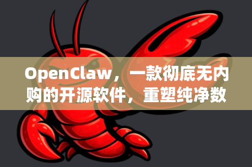 OpenClaw，一款彻底无内购的开源软件，重塑纯净数字体验