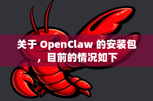关于 OpenClaw 的安装包，目前的情况如下-第1张图片-OpenClaw 中文版 - 真正能做事的 AI