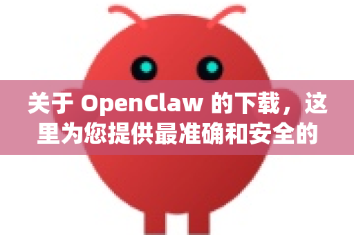 关于 OpenClaw 的下载，这里为您提供最准确和安全的获取方式-第1张图片-OpenClaw 中文版 - 真正能做事的 AI