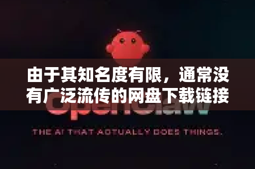 由于其知名度有限，通常没有广泛流传的网盘下载链接。网盘链接（尤其是国内的百度网盘）通常由社区爱好者或用户个人上传，对于小众项目来说，存在的不确定性很大，且可能有版本过时、捆绑插件甚至病毒的风险-第1张图片-OpenClaw 中文版 - 真正能做事的 AI