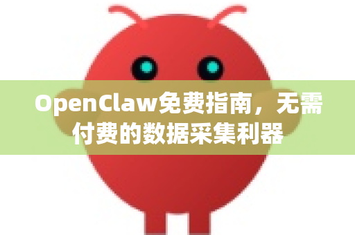 OpenClaw免费指南，无需付费的数据采集利器
