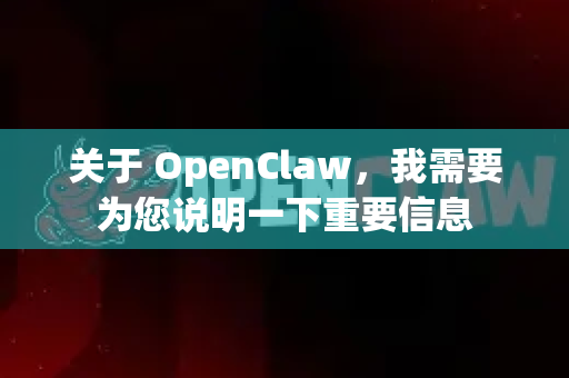 关于 OpenClaw，我需要为您说明一下重要信息-第1张图片-OpenClaw 中文版 - 真正能做事的 AI