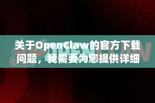 关于OpenClaw的官方下载问题，我需要为您提供详细的说明和指引-第1张图片-OpenClaw 中文版 - 真正能做事的 AI